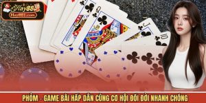Phỏm - Game Bài Hấp Dẫn Cùng Cơ Hội Đổi Đời Nhanh Chóng
